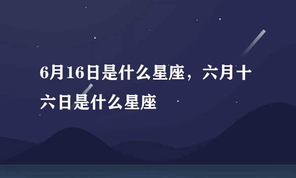 6月16日是什么星座，六月十六日是什么星座