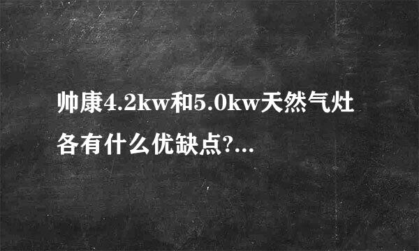 帅康4.2kw和5.0kw天然气灶各有什么优缺点?5.0kw火力能够达标吗?