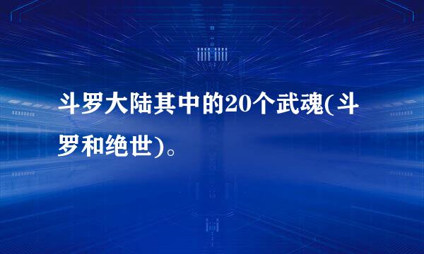 斗罗大陆其中的20个武魂(斗罗和绝世)。