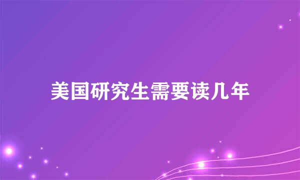 美国研究生需要读几年