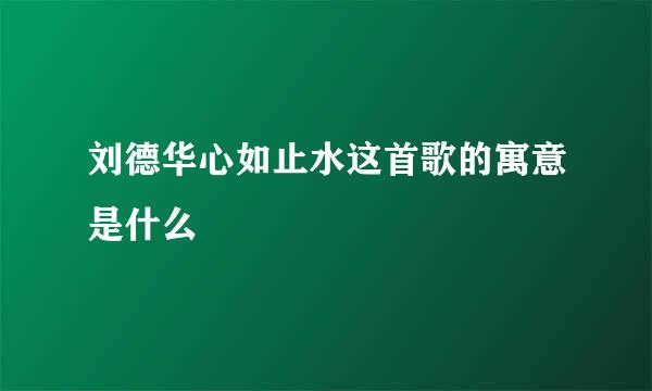 刘德华心如止水这首歌的寓意是什么