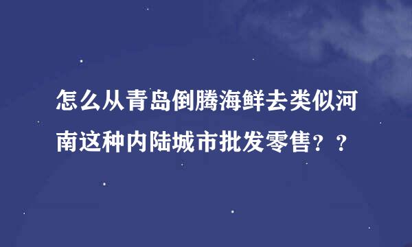 怎么从青岛倒腾海鲜去类似河南这种内陆城市批发零售？？