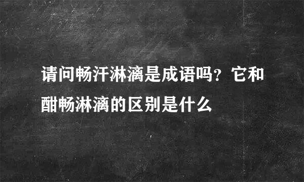 请问畅汗淋漓是成语吗？它和酣畅淋漓的区别是什么