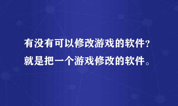 有没有可以修改游戏的软件？就是把一个游戏修改的软件。