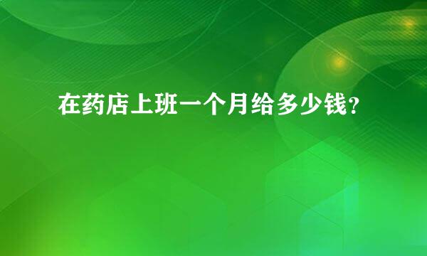 在药店上班一个月给多少钱？