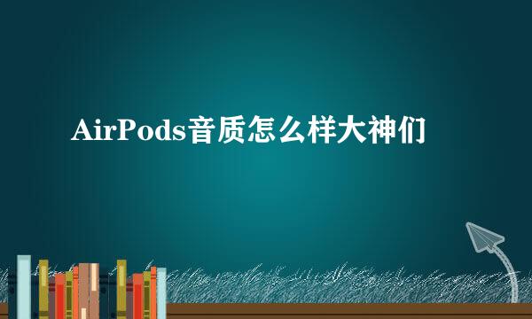 AirPods音质怎么样大神们