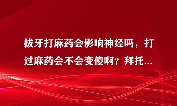 拔牙打麻药会影响神经吗，打过麻药会不会变傻啊？拜托各位大神