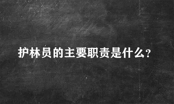 护林员的主要职责是什么？