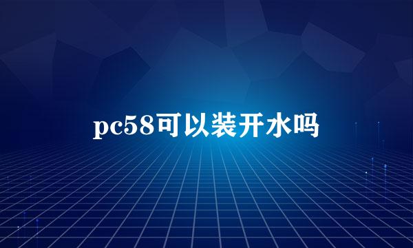 pc58可以装开水吗