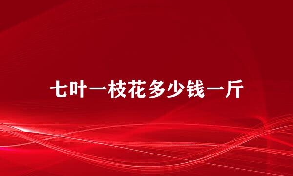 七叶一枝花多少钱一斤