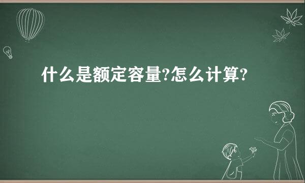 什么是额定容量?怎么计算?