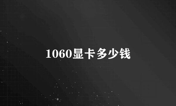 1060显卡多少钱