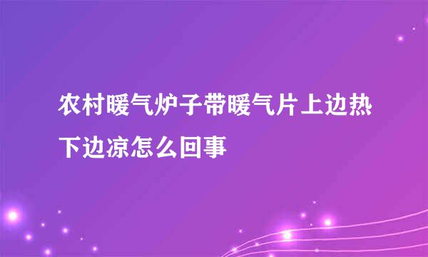 农村暖气炉子带暖气片上边热下边凉怎么回事