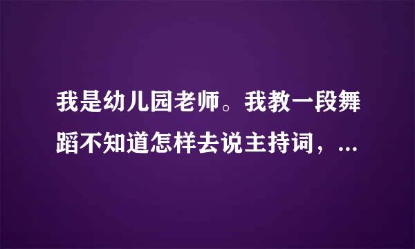 我是幼儿园老师。我教一段舞蹈不知道怎样去说主持词，《我真的很不错》。《蓝精灵