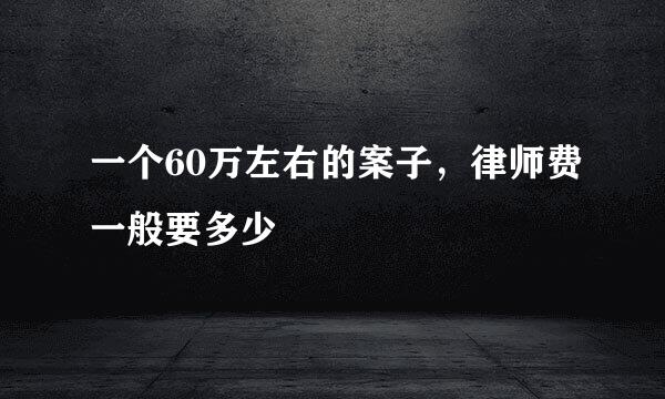 一个60万左右的案子，律师费一般要多少