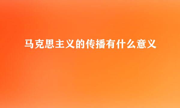 马克思主义的传播有什么意义