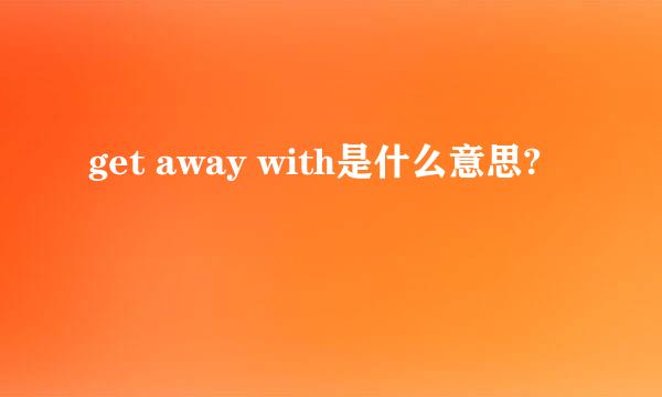 get away with是什么意思?