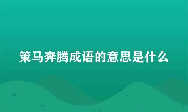 策马奔腾成语的意思是什么