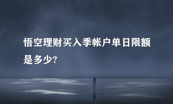 悟空理财买入季帐户单日限额是多少?