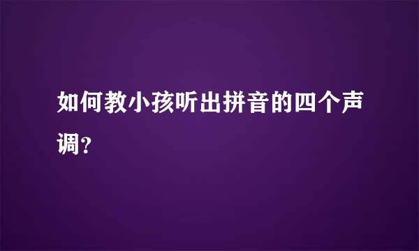 如何教小孩听出拼音的四个声调？