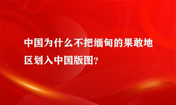 中国为什么不把缅甸的果敢地区划入中国版图？