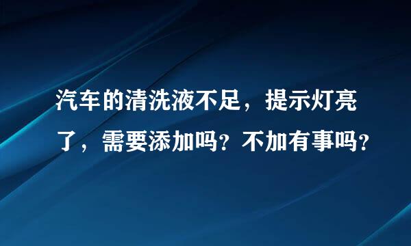 汽车的清洗液不足，提示灯亮了，需要添加吗？不加有事吗？