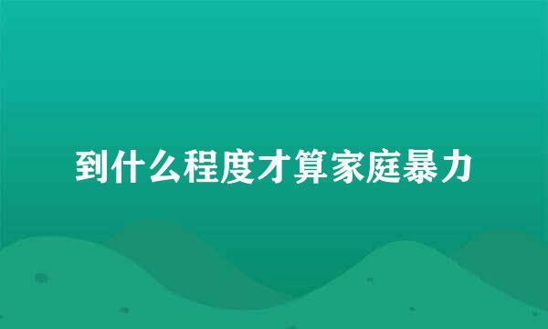 到什么程度才算家庭暴力