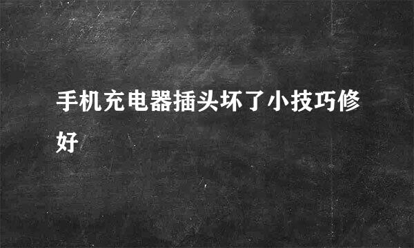 手机充电器插头坏了小技巧修好