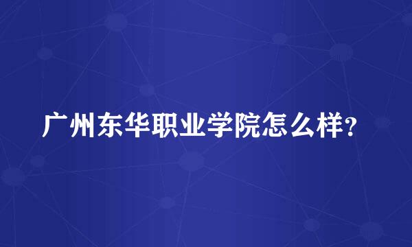 广州东华职业学院怎么样？