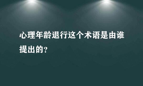 心理年龄退行这个术语是由谁提出的？