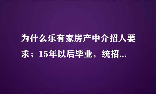 为什么乐有家房产中介招人要求；15年以后毕业，统招大专及以上学历，这是首要条件。这家公司怎么样？