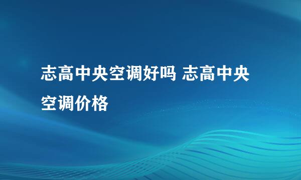 志高中央空调好吗 志高中央空调价格