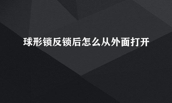 球形锁反锁后怎么从外面打开