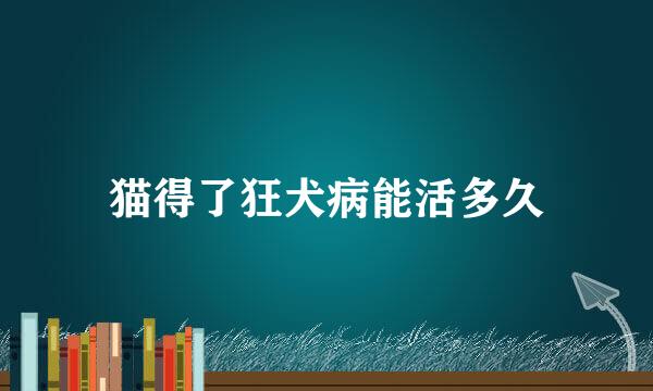 猫得了狂犬病能活多久