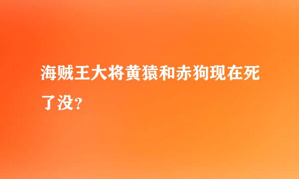 海贼王大将黄猿和赤狗现在死了没？