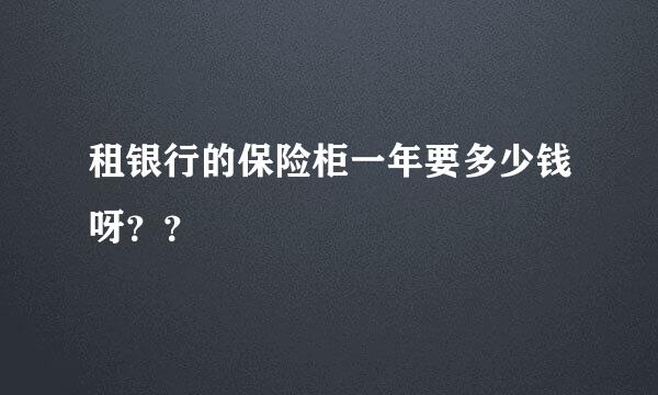 租银行的保险柜一年要多少钱呀？？