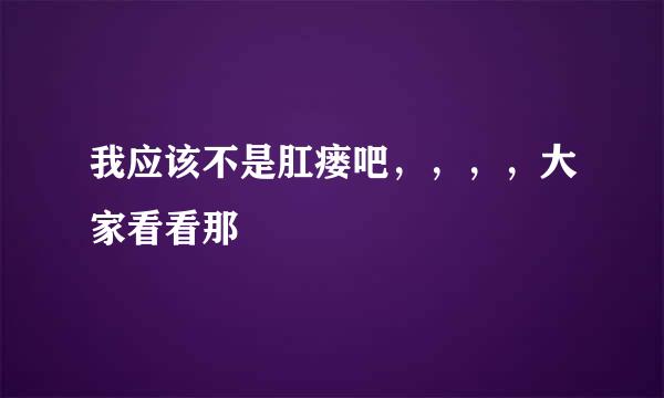 我应该不是肛瘘吧，，，，大家看看那