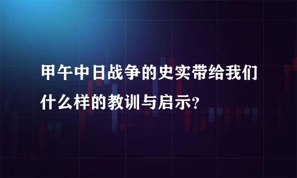 甲午中日战争的史实带给我们什么样的教训与启示？