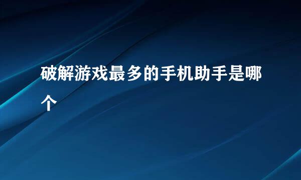 破解游戏最多的手机助手是哪个