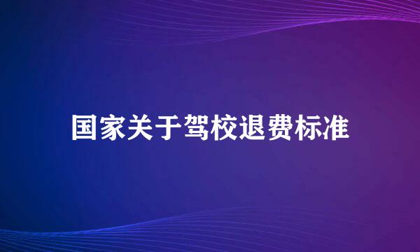 国家关于驾校退费标准