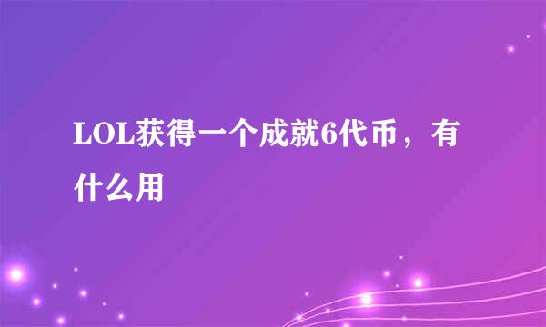 LOL获得一个成就6代币，有什么用