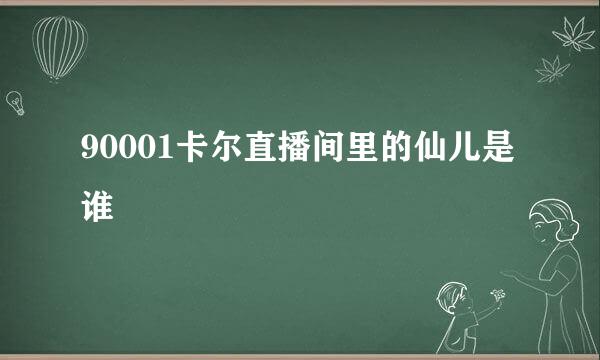 90001卡尔直播间里的仙儿是谁