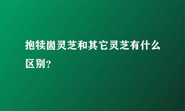 抱犊崮灵芝和其它灵芝有什么区别？