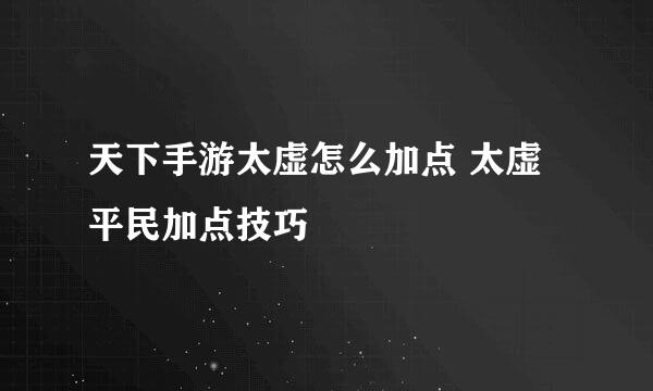 天下手游太虚怎么加点 太虚平民加点技巧