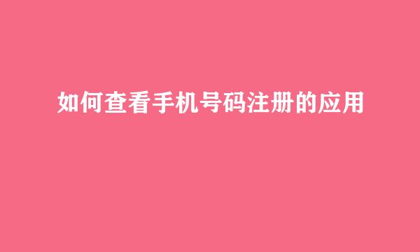 如何查看手机号码注册的应用