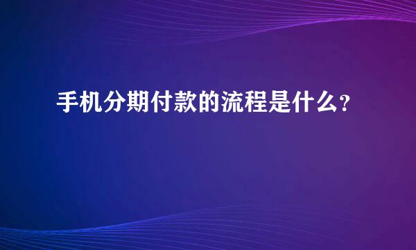 手机分期付款的流程是什么？