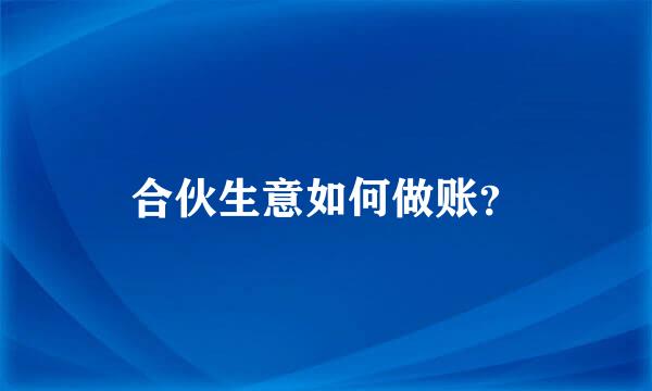 合伙生意如何做账？