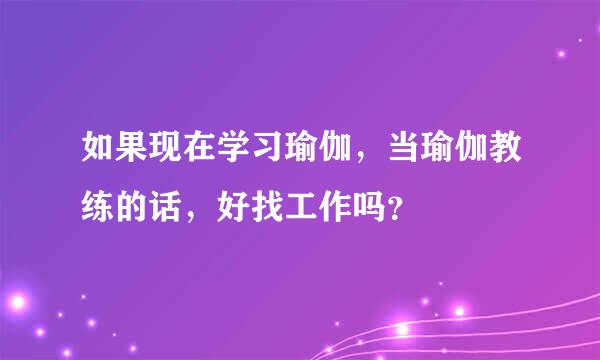 如果现在学习瑜伽，当瑜伽教练的话，好找工作吗？