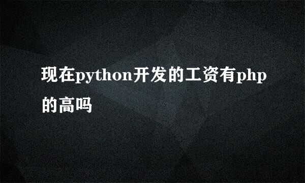 现在python开发的工资有php的高吗