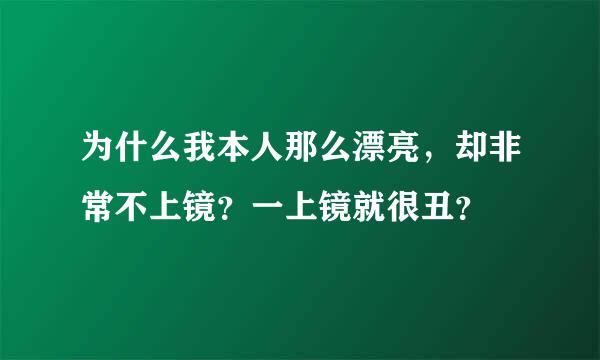 为什么我本人那么漂亮，却非常不上镜？一上镜就很丑？